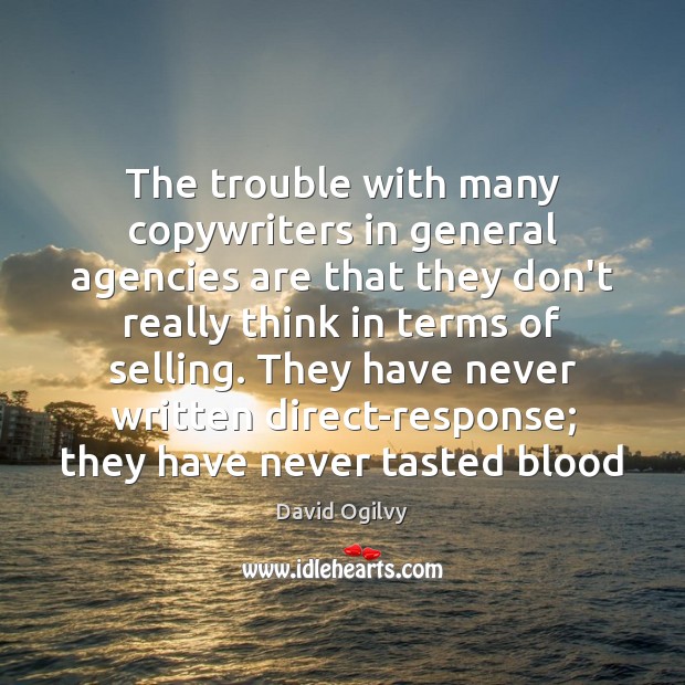 The trouble with many copywriters in general agencies are that they don’t David Ogilvy Picture Quote