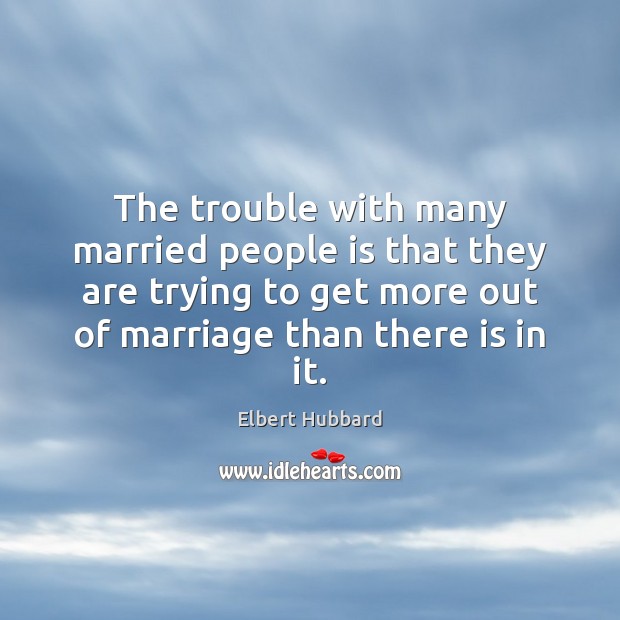 The trouble with many married people is that they are trying to Elbert Hubbard Picture Quote