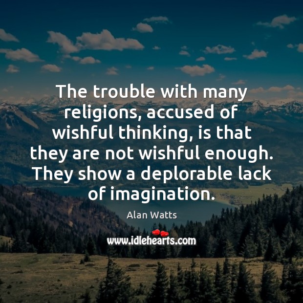 The trouble with many religions, accused of wishful thinking, is that they Alan Watts Picture Quote