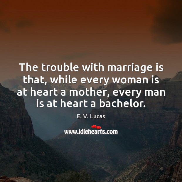 The trouble with marriage is that, while every woman is at heart E. V. Lucas Picture Quote