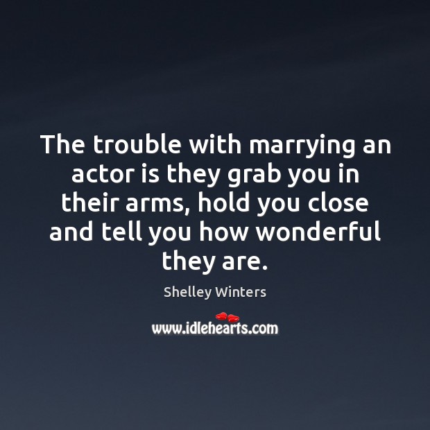 The trouble with marrying an actor is they grab you in their Shelley Winters Picture Quote