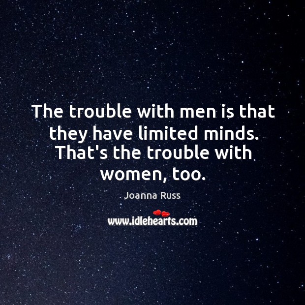 The trouble with men is that they have limited minds. That’s the trouble with women, too. Joanna Russ Picture Quote