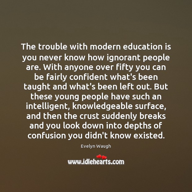 The trouble with modern education is you never know how ignorant people Image