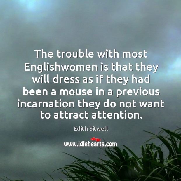 The trouble with most englishwomen is that they will dress as if they had been a mouse Edith Sitwell Picture Quote