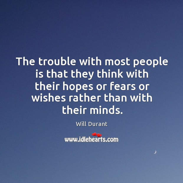 The trouble with most people is that they think with their hopes or fears or wishes rather than with their minds. Will Durant Picture Quote