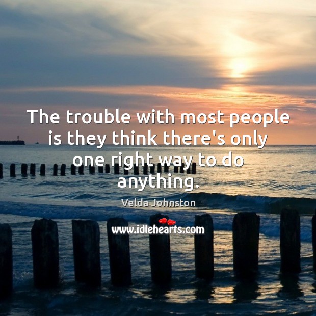 The trouble with most people is they think there’s only one right way to do anything. Velda Johnston Picture Quote