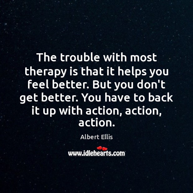 The trouble with most therapy is that it helps you feel better. Image