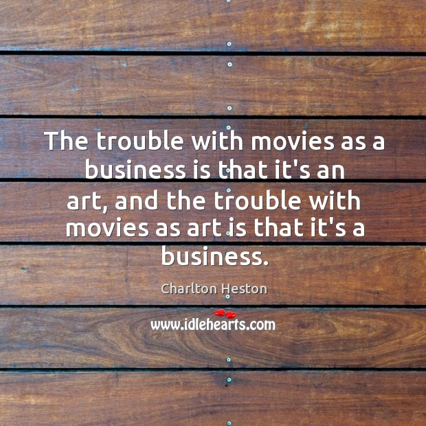 The trouble with movies as a business is that it’s an art, Charlton Heston Picture Quote
