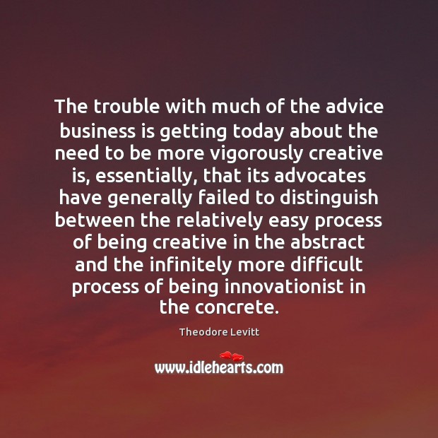 The trouble with much of the advice business is getting today about Theodore Levitt Picture Quote
