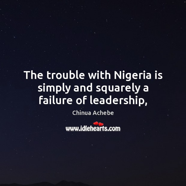 The trouble with Nigeria is simply and squarely a failure of leadership, Chinua Achebe Picture Quote