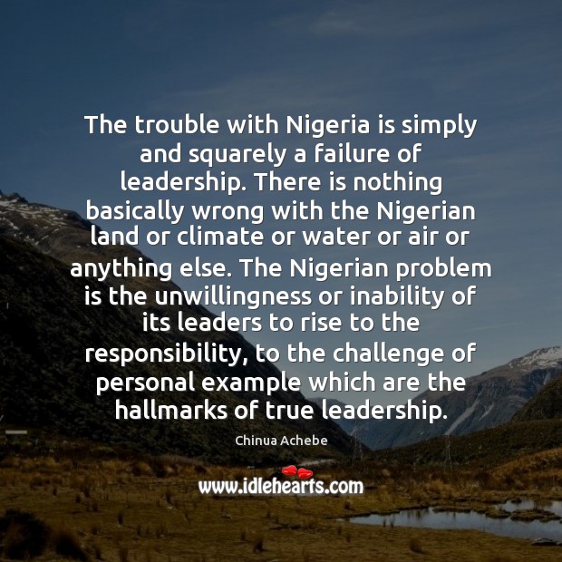 The trouble with Nigeria is simply and squarely a failure of leadership. Chinua Achebe Picture Quote