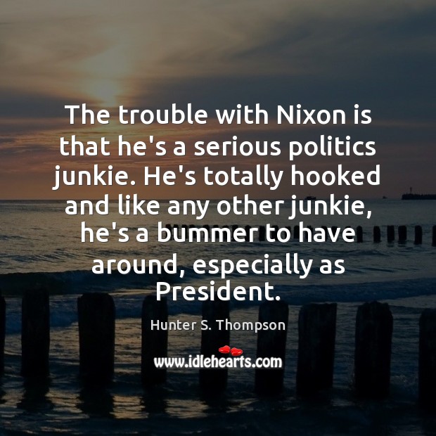The trouble with Nixon is that he’s a serious politics junkie. He’s Hunter S. Thompson Picture Quote