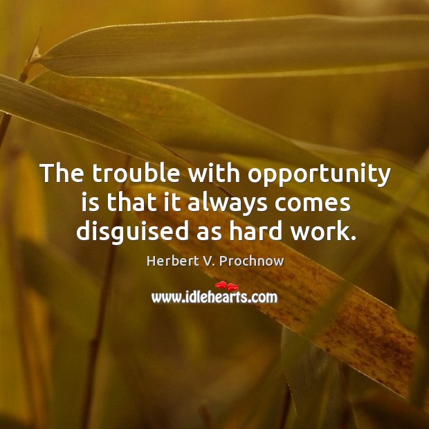 The trouble with opportunity is that it always comes disguised as hard work. Herbert V. Prochnow Picture Quote