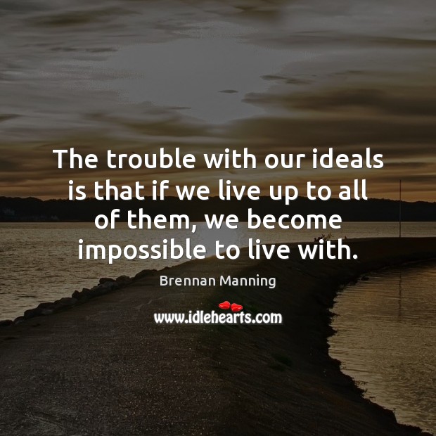 The trouble with our ideals is that if we live up to Brennan Manning Picture Quote