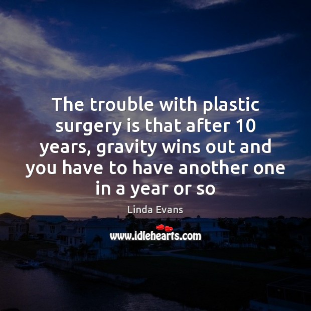 The trouble with plastic surgery is that after 10 years, gravity wins out Linda Evans Picture Quote