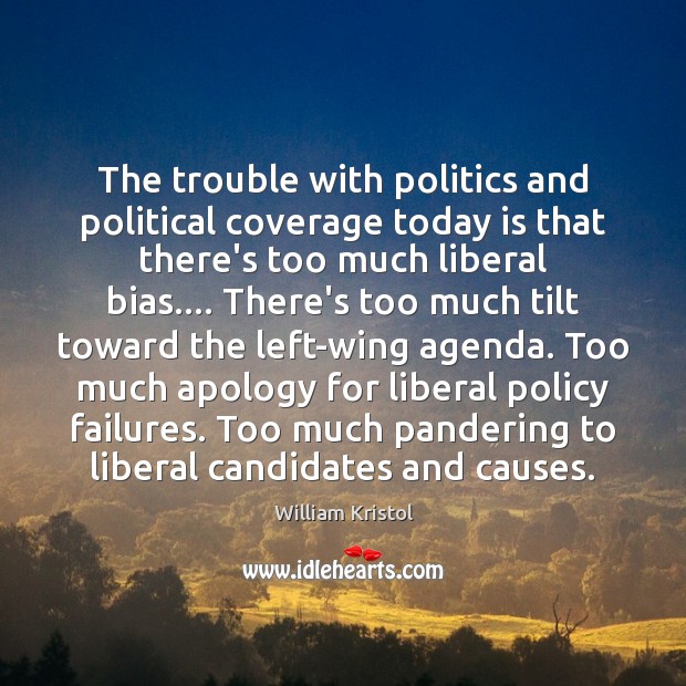 The trouble with politics and political coverage today is that there’s too William Kristol Picture Quote
