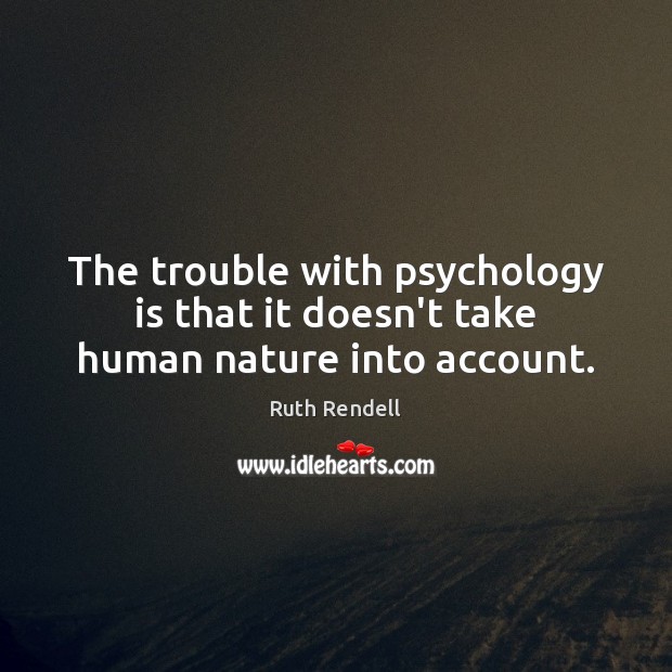 The trouble with psychology is that it doesn’t take human nature into account. Ruth Rendell Picture Quote