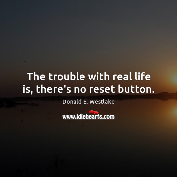 The trouble with real life is, there’s no reset button. Donald E. Westlake Picture Quote