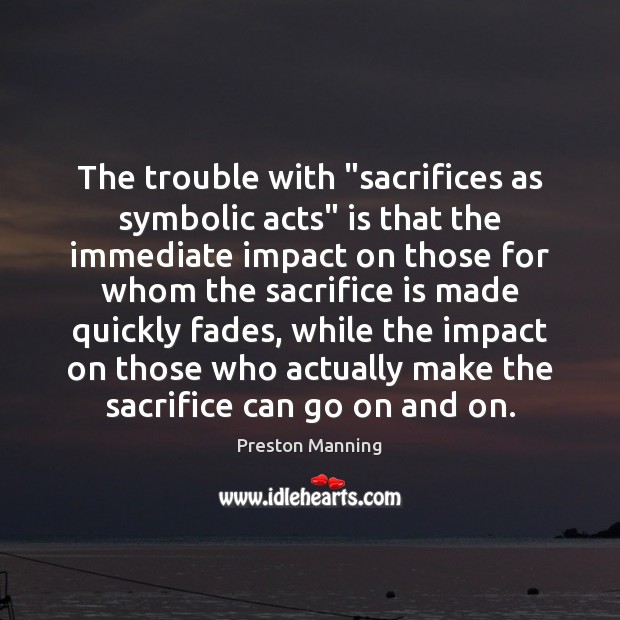 The trouble with “sacrifices as symbolic acts” is that the immediate impact Sacrifice Quotes Image