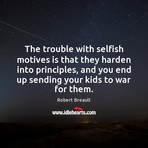 The trouble with selfish motives is that they harden into principles, and Robert Breault Picture Quote