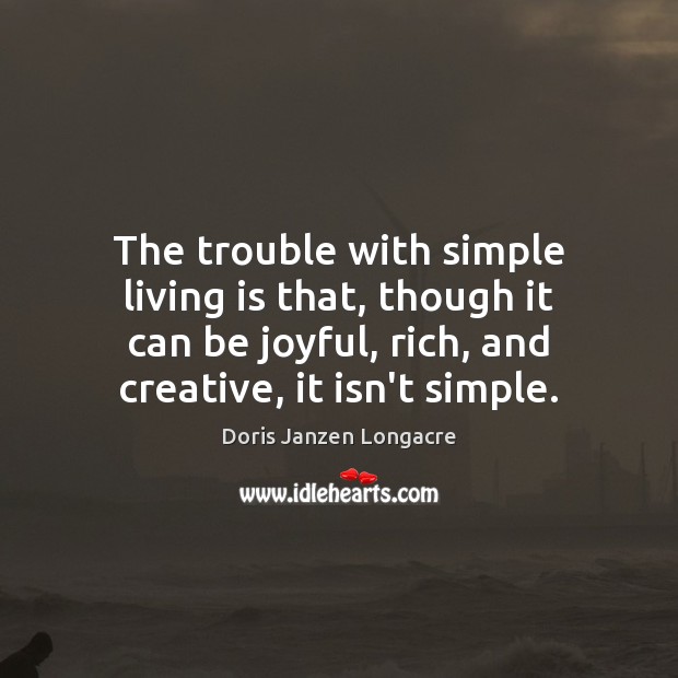 The trouble with simple living is that, though it can be joyful, Doris Janzen Longacre Picture Quote