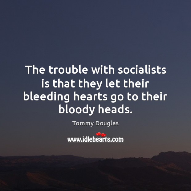 The trouble with socialists is that they let their bleeding hearts go Tommy Douglas Picture Quote