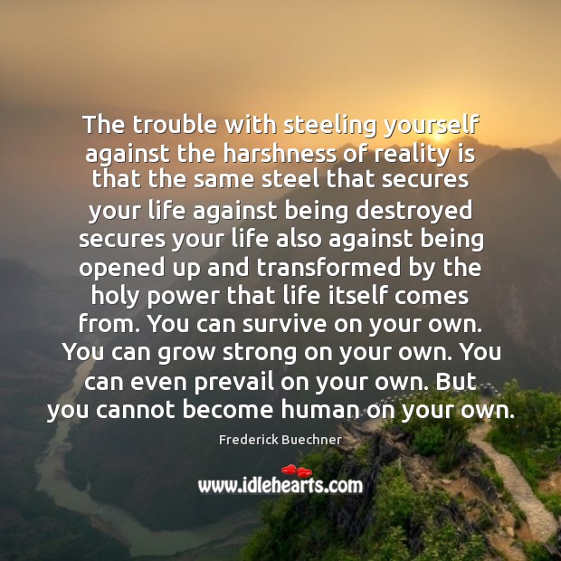 The trouble with steeling yourself against the harshness of reality is that Frederick Buechner Picture Quote