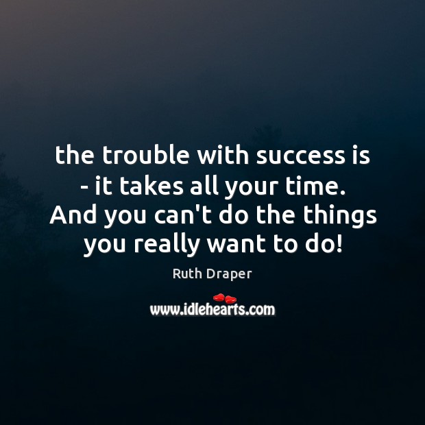 The trouble with success is – it takes all your time. And Ruth Draper Picture Quote