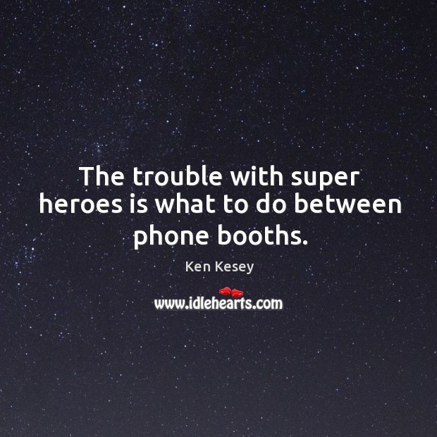 The trouble with super heroes is what to do between phone booths. Ken Kesey Picture Quote