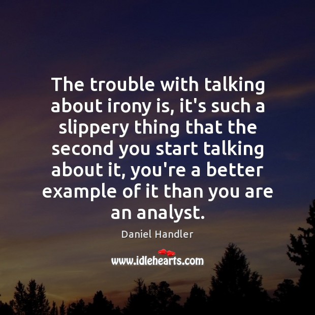 The trouble with talking about irony is, it’s such a slippery thing Daniel Handler Picture Quote