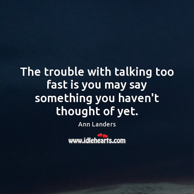 The trouble with talking too fast is you may say something you haven’t thought of yet. Ann Landers Picture Quote