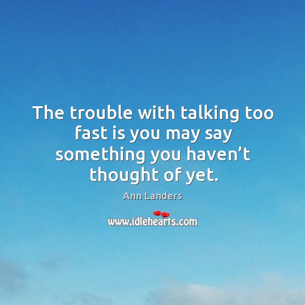 The trouble with talking too fast is you may say something you haven’t thought of yet. Ann Landers Picture Quote