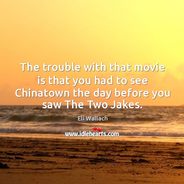 The trouble with that movie is that you had to see chinatown the day before you saw the two jakes. Eli Wallach Picture Quote