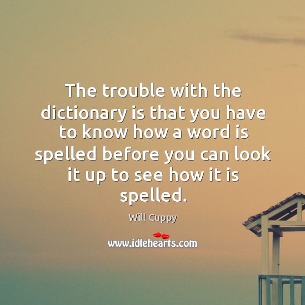 The trouble with the dictionary is that you have to know how a word is spelled before Will Cuppy Picture Quote