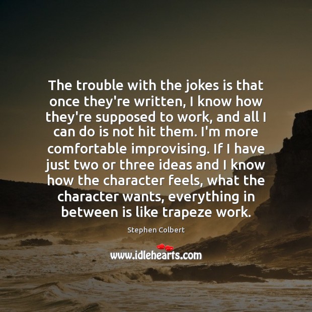 The trouble with the jokes is that once they’re written, I know Stephen Colbert Picture Quote