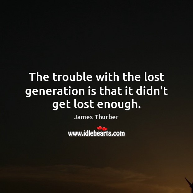 The trouble with the lost generation is that it didn’t get lost enough. Image