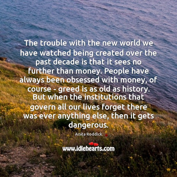 The trouble with the new world we have watched being created over Anita Roddick Picture Quote