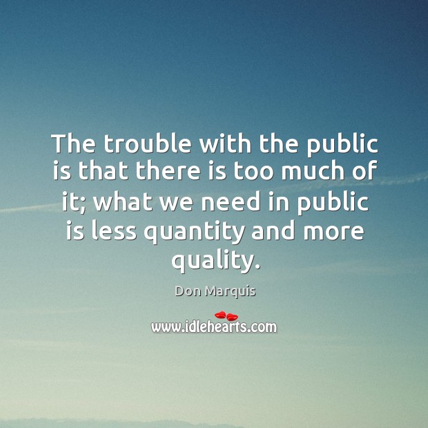 The trouble with the public is that there is too much of it; what we need in public is less quantity and more quality. Image