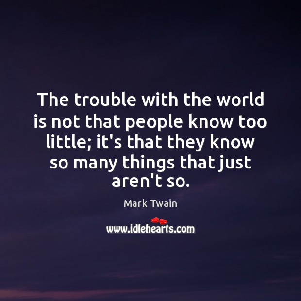 The trouble with the world is not that people know too little; Mark Twain Picture Quote