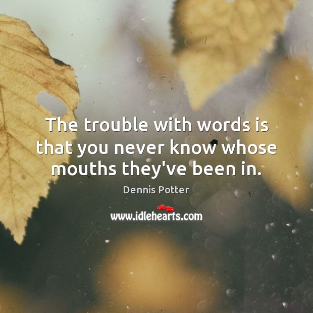 The trouble with words is that you never know whose mouths they’ve been in. Dennis Potter Picture Quote