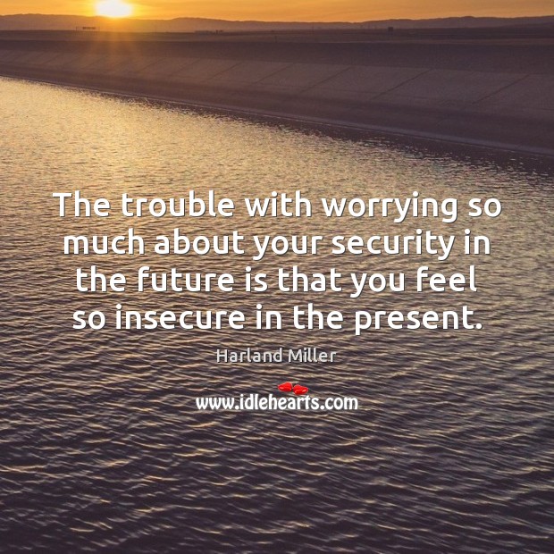 The trouble with worrying so much about your security in the future Harland Miller Picture Quote