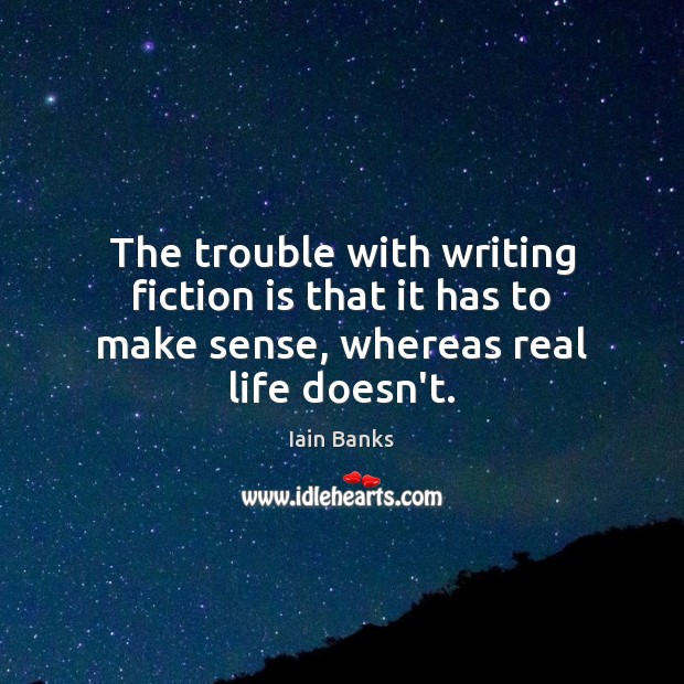 The trouble with writing fiction is that it has to make sense, whereas real life doesn’t. Image