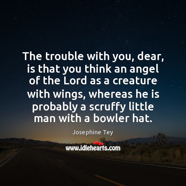 The trouble with you, dear, is that you think an angel of Josephine Tey Picture Quote
