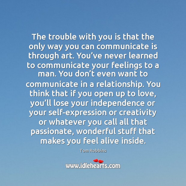 The trouble with you is that the only way you can communicate Independence Quotes Image
