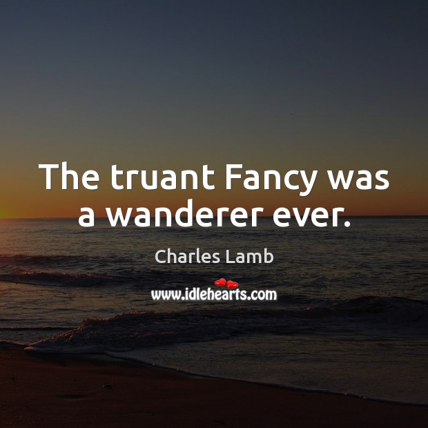 The truant Fancy was a wanderer ever. Charles Lamb Picture Quote