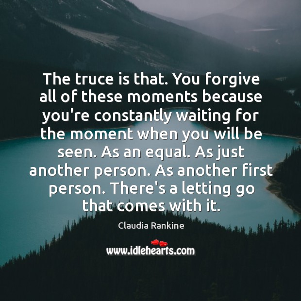 The truce is that. You forgive all of these moments because you’re Claudia Rankine Picture Quote