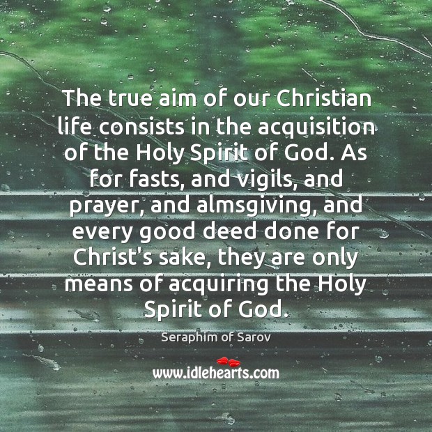The true aim of our Christian life consists in the acquisition of 