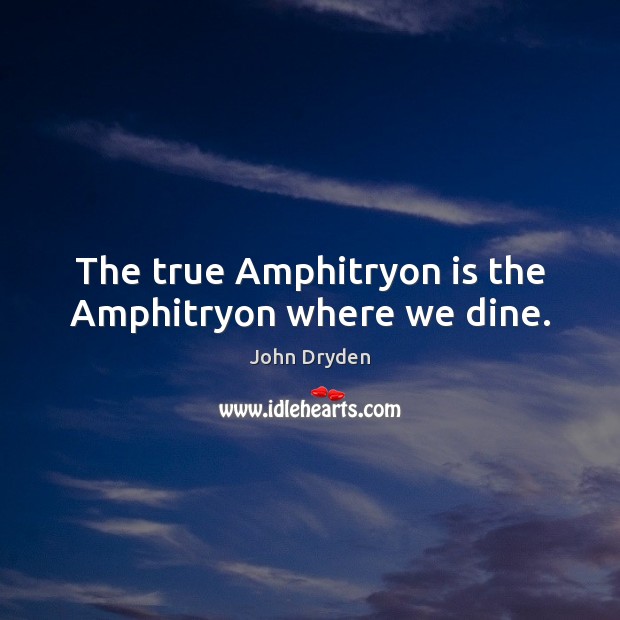 The true Amphitryon is the Amphitryon where we dine. John Dryden Picture Quote