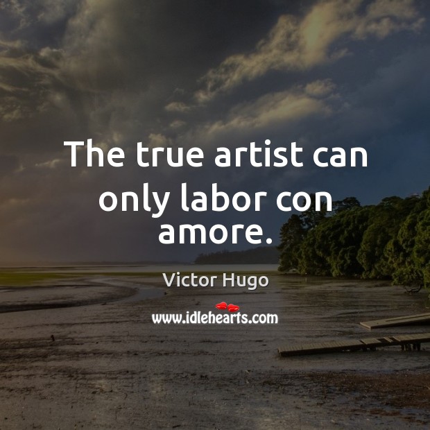 The true artist can only labor con amore. Victor Hugo Picture Quote