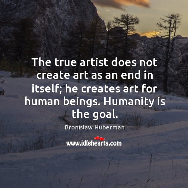The true artist does not create art as an end in itself; Bronislaw Huberman Picture Quote